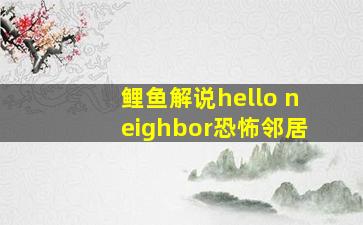 鲤鱼解说hello neighbor恐怖邻居